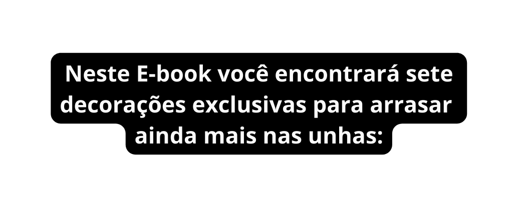 Neste E book você encontrará sete decorações exclusivas para arrasar ainda mais nas unhas